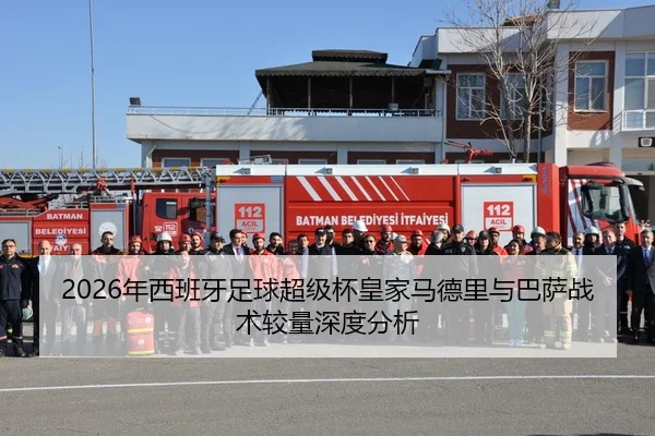2026年西班牙足球超级杯皇家马德里与巴萨战术较量深度分析