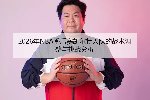 2026年NBA季后赛凯尔特人队的战术调整与挑战分析