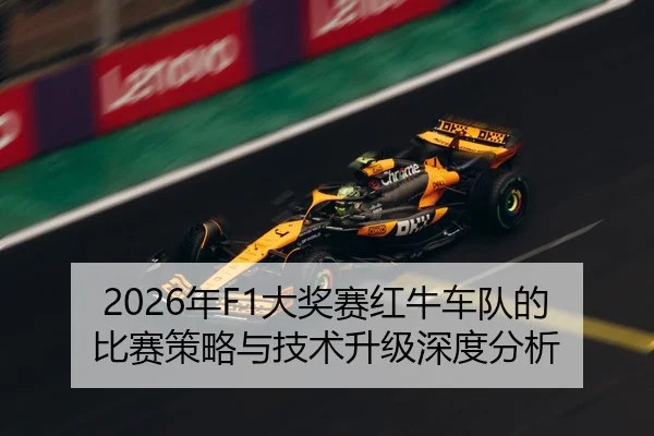 2026年F1大奖赛红牛车队的比赛策略与技术升级深度分析