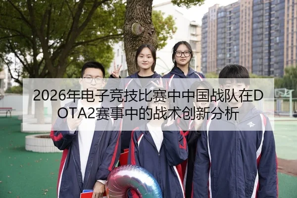 2026年电子竞技比赛中中国战队在DOTA2赛事中的战术创新分析