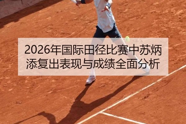 2026年国际田径比赛中苏炳添复出表现与成绩全面分析