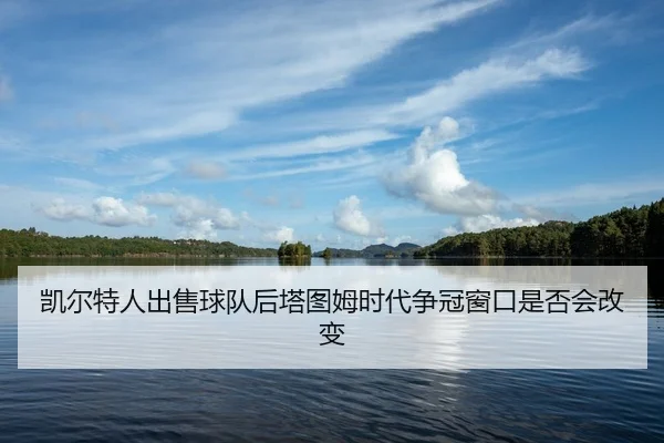 kai-er-te-ren-chu-shou-qiu-dui-hou-ta-tu-mu-shi-dai-zheng-guan-chuang-kou-shi-fou-hui-gai-bian-2-458.jpg