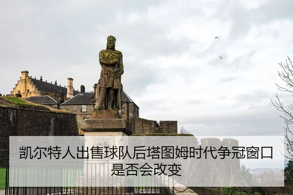 凯尔特人出售球队后塔图姆时代争冠窗口是否会改变