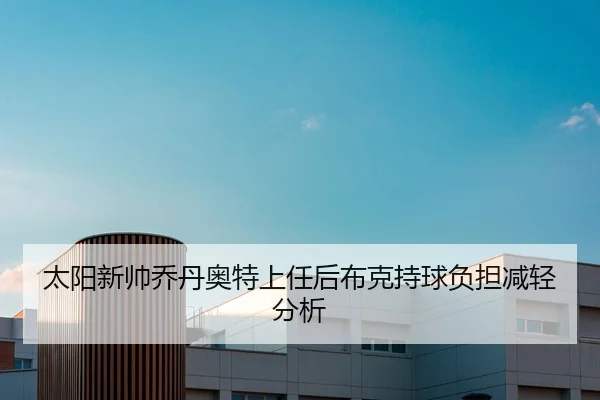 太阳新帅乔丹奥特上任后布克持球负担减轻分析