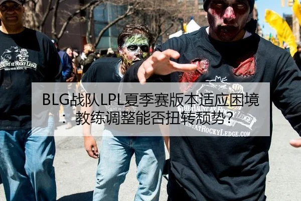 BLG战队LPL夏季赛版本适应困境：教练调整能否扭转颓势？