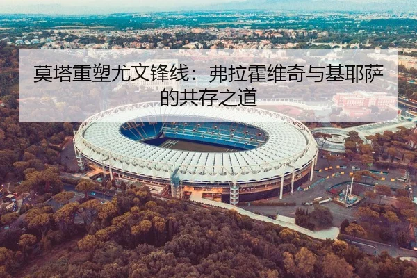 莫塔重塑尤文锋线：弗拉霍维奇与基耶萨的共存之道