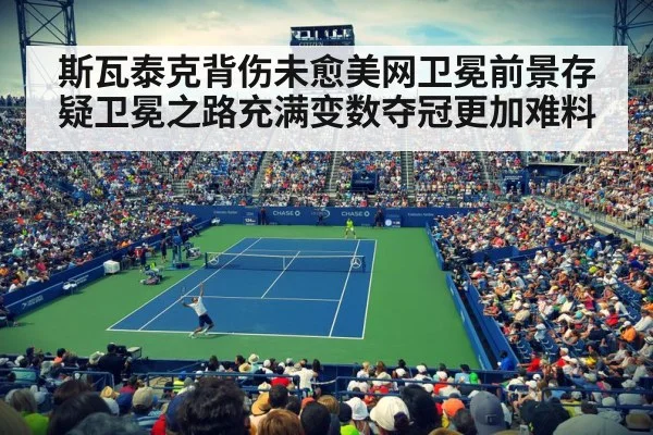 斯瓦泰克背伤未愈美网卫冕前景存疑卫冕之路充满变数夺冠更加难料