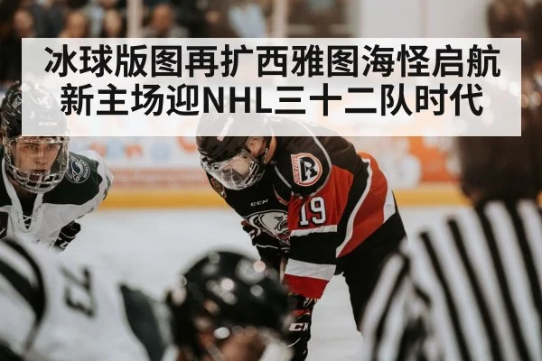 冰球版图再扩西雅图海怪启航新主场迎NHL三十二队时代