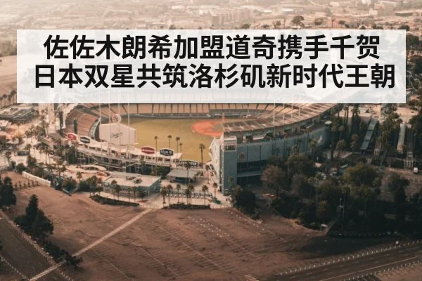 佐佐木朗希加盟道奇携手千贺日本双星共筑洛杉矶新时代王朝