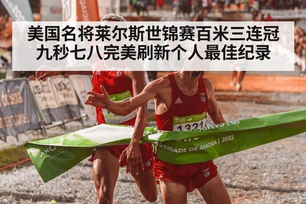 美国名将莱尔斯世锦赛百米三连冠九秒七八完美刷新个人最佳纪录