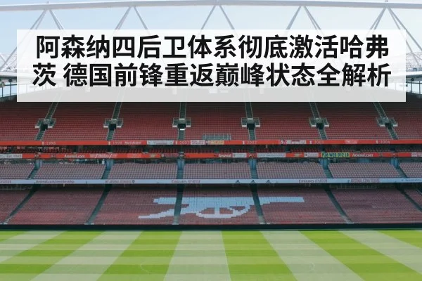 阿森纳四后卫体系彻底激活哈弗茨 德国前锋重返巅峰状态全解析